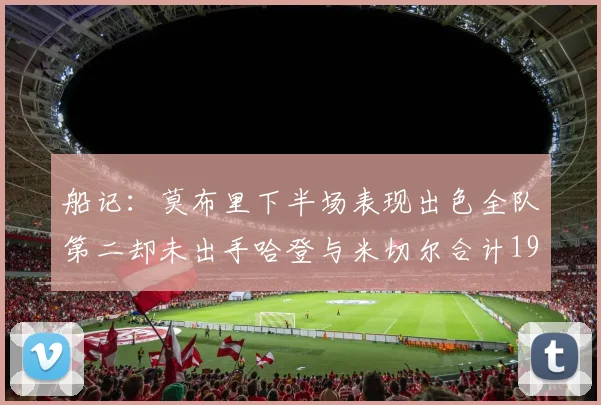 船记：莫布里下半场表现出色全队第二却未出手哈登与米切尔合计19次出手分析