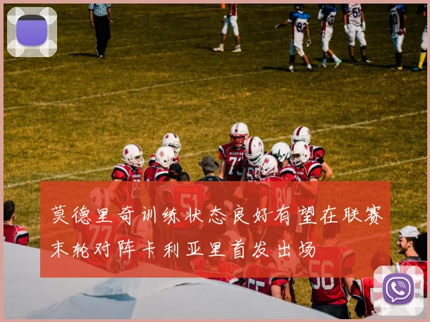 莫德里奇训练状态良好有望在联赛末轮对阵卡利亚里首发出场