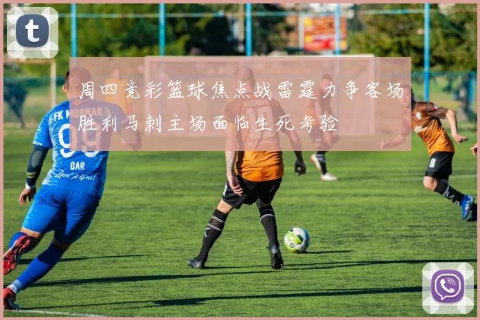 周四竞彩篮球焦点战雷霆力争客场胜利马刺主场面临生死考验