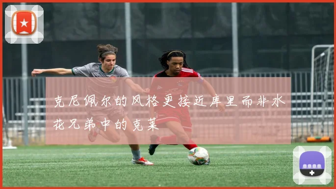 克尼佩尔的风格更接近库里而非水花兄弟中的克莱