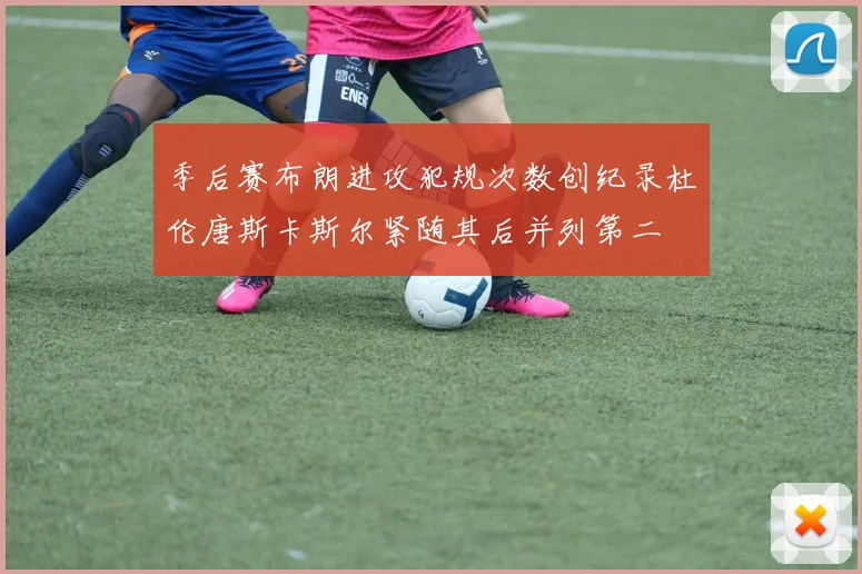 季后赛布朗进攻犯规次数创纪录杜伦唐斯卡斯尔紧随其后并列第二