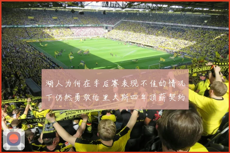 湖人为何在季后赛表现不佳的情况下仍然勇敢给里夫斯四年顶薪契约