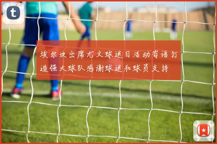 埃尔坎出席尤文球迷日活动寄语打造强大球队感谢球迷和球员支持
