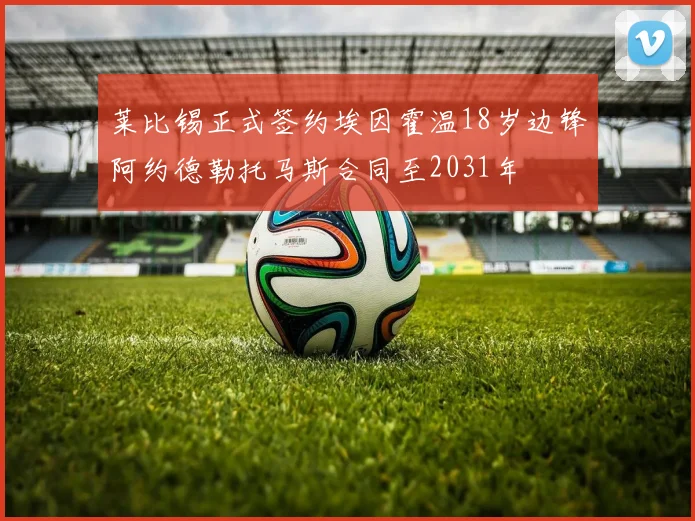 莱比锡正式签约埃因霍温18岁边锋阿约德勒托马斯合同至2031年